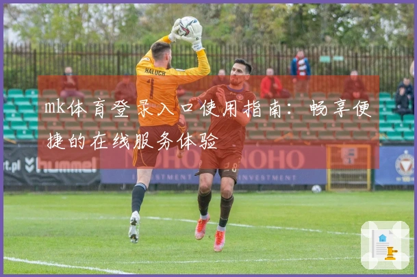 mk体育登录入口使用指南:畅享便捷的在线服务体验