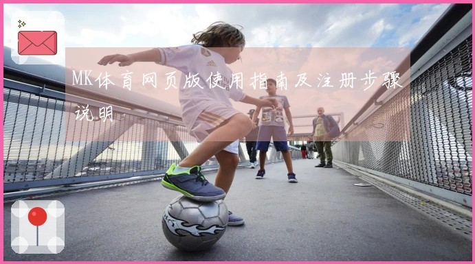MK体育网页版使用指南及注册步骤说明