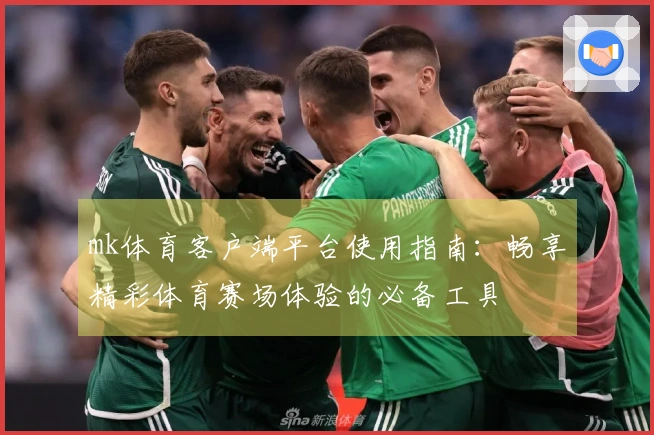 mk体育客户端平台使用指南：畅享精彩体育赛场体验的必备工具