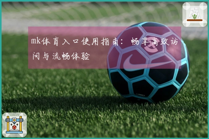 mk体育入口使用指南：畅享高效访问与流畅体验
