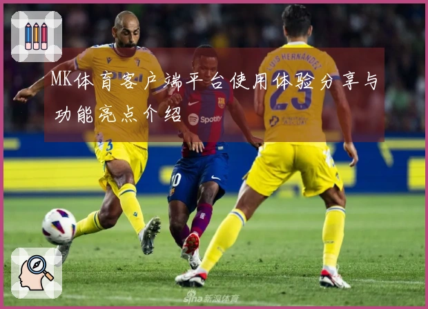 MK体育客户端平台使用体验分享与功能亮点介绍