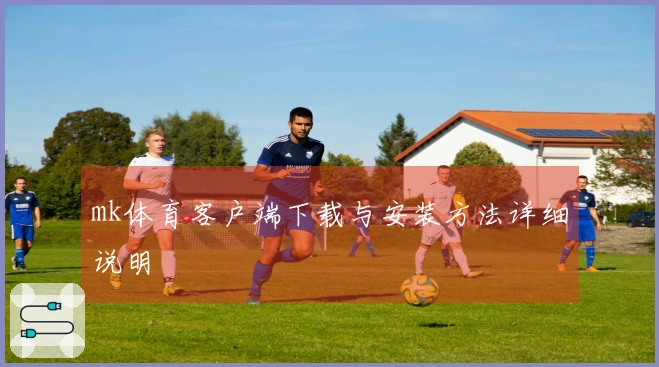 mk体育客户端下载与安装方法详细说明