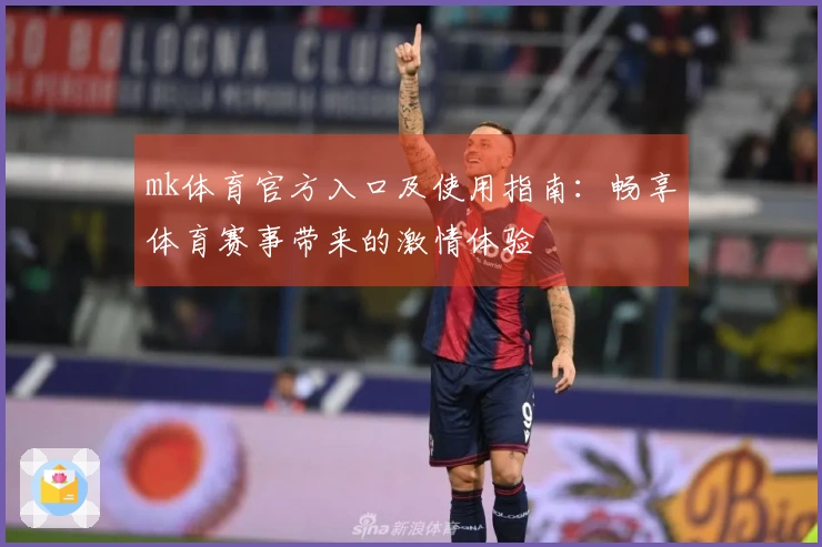 mk体育官方入口及使用指南：畅享体育赛事带来的激情体验