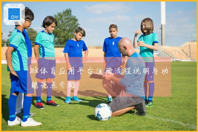 mk体育应用平台注册流程说明与功能亮点介绍