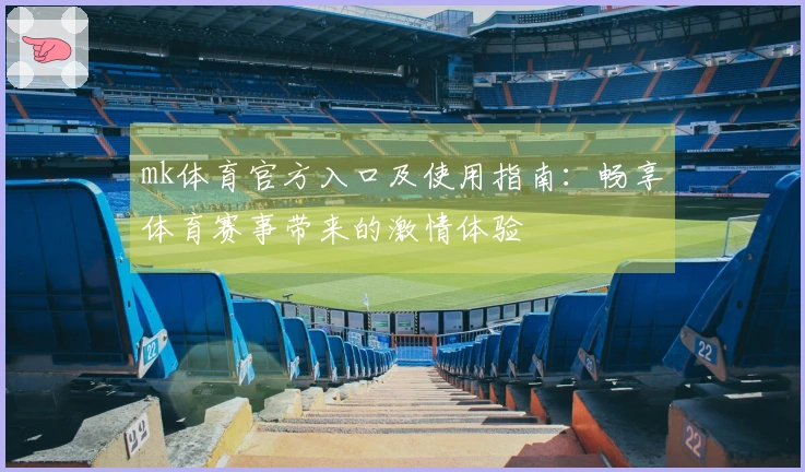 mk体育官方入口及使用指南:畅享体育赛事带来的激情体验