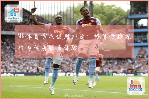 MK体育官网使用指南：畅享便捷操作与优质服务体验