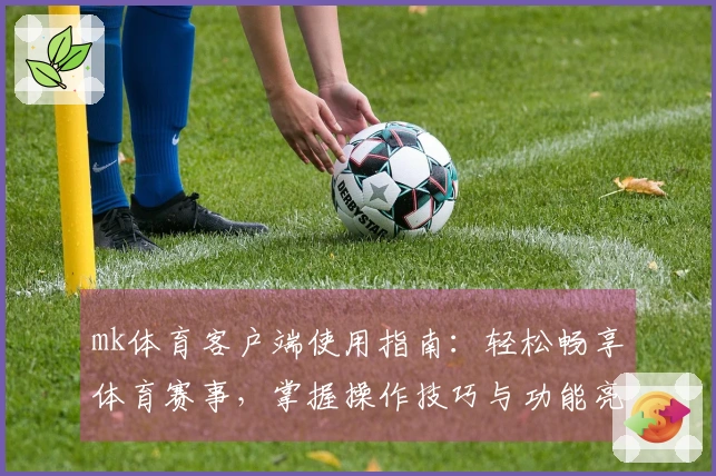 mk体育客户端使用指南：轻松畅享体育赛事，掌握操作技巧与功能亮点