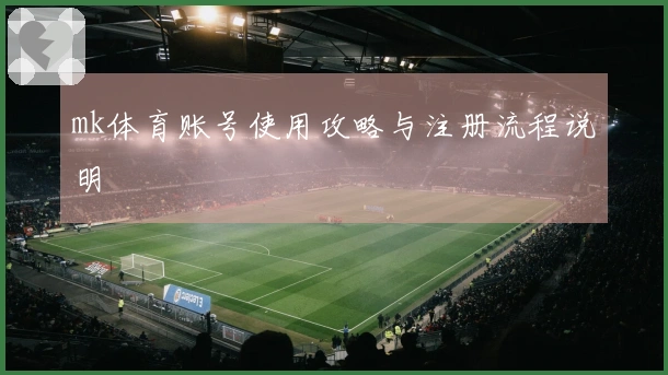 mk体育账号使用攻略与注册流程说明