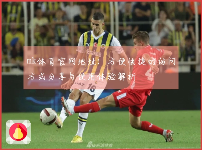 mk体育官网地址：方便快捷的访问方式分享与使用体验解析