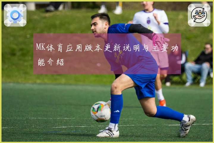 MK体育应用版本更新说明与主要功能介绍