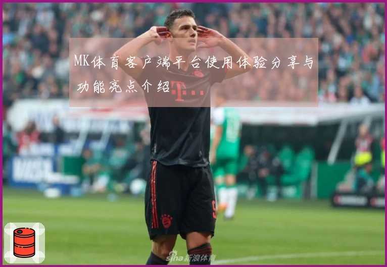 MK体育客户端平台使用体验分享与功能亮点介绍