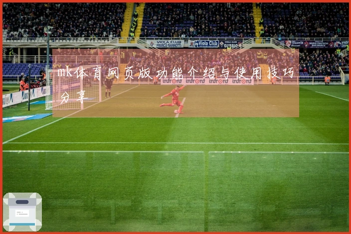 mk体育网页版功能介绍与使用技巧分享