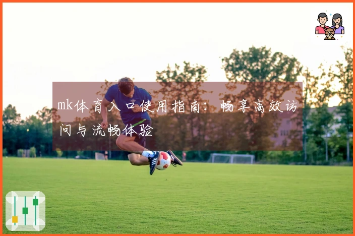 mk体育入口使用指南：畅享高效访问与流畅体验