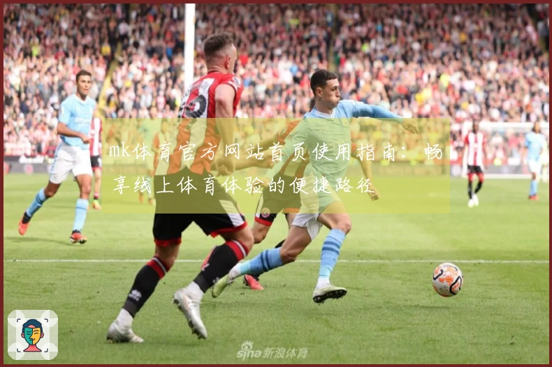 mk体育官方网站首页使用指南：畅享线上体育体验的便捷路径